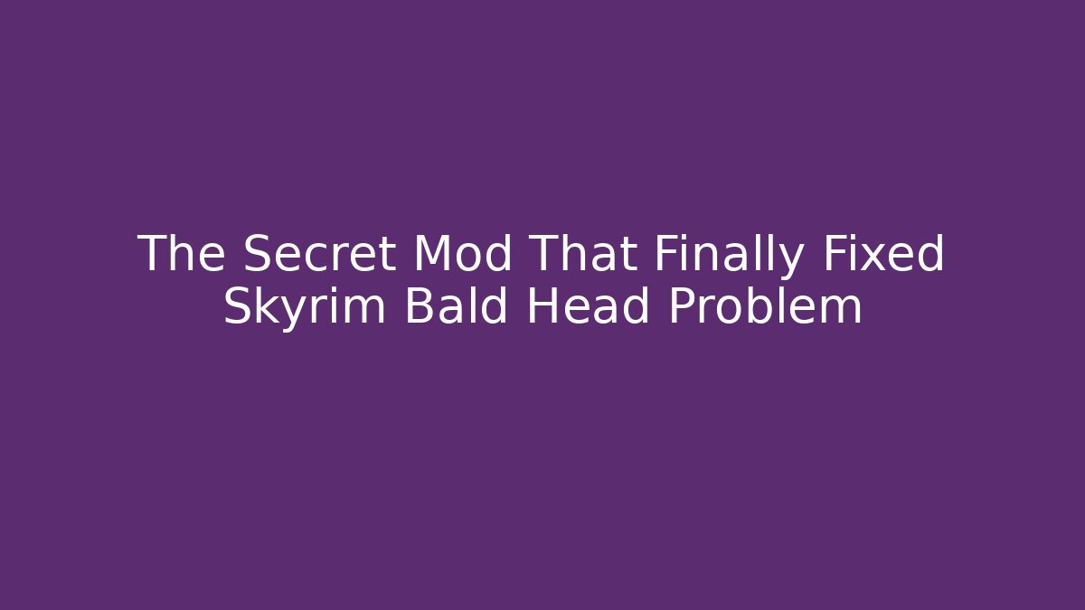 The Secret Mod That Finally Fixed Skyrim Bald Head Problem
