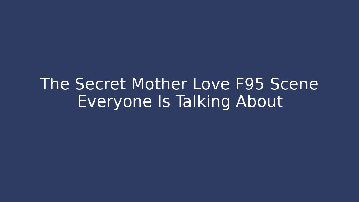 The Secret Mother Love F95 Scene Everyone Is Talking About