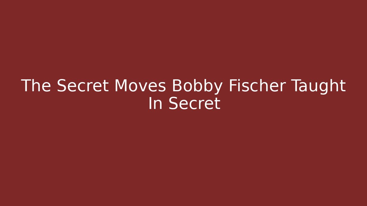 The Secret Moves Bobby Fischer Taught In Secret