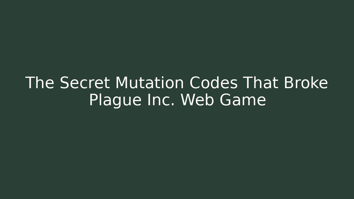 The Secret Mutation Codes That Broke Plague Inc. Web Game