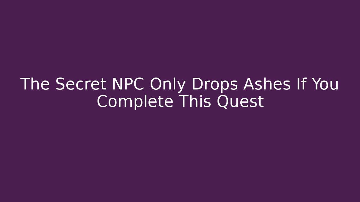 The Secret NPC Only Drops Ashes If You Complete This Quest