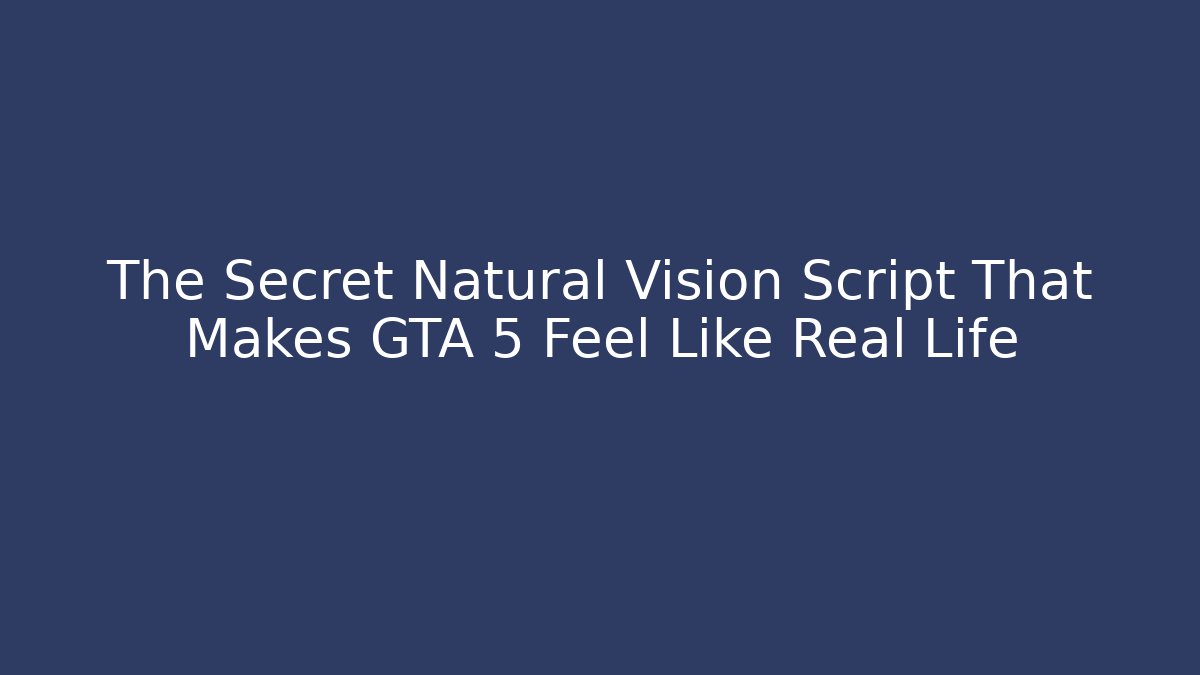 The Secret Natural Vision Script That Makes GTA 5 Feel Like Real Life
