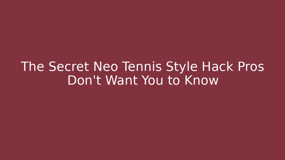 The Secret Neo Tennis Style Hack Pros Don’t Want You to Know