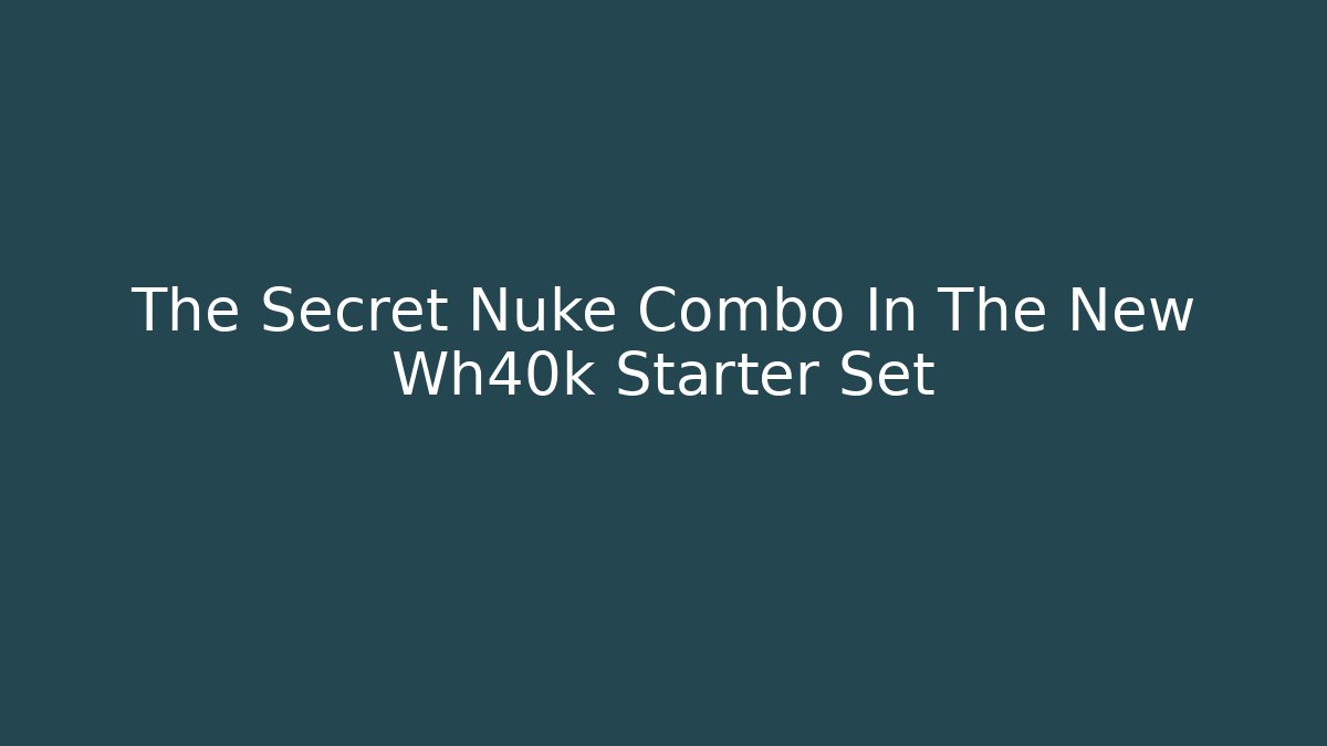 The Secret Nuke Combo In The New Wh40k Starter Set