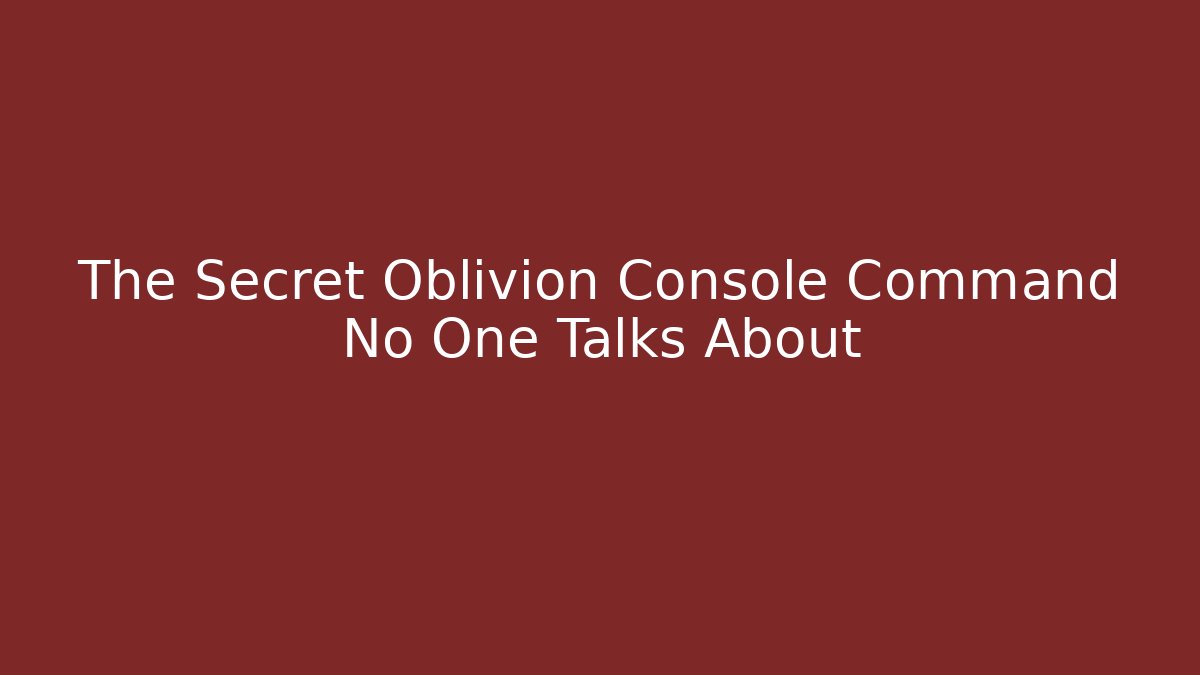 The Secret Oblivion Console Command No One Talks About - Create More Assets