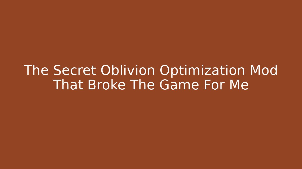 The Secret Oblivion Optimization Mod That Broke The Game For Me