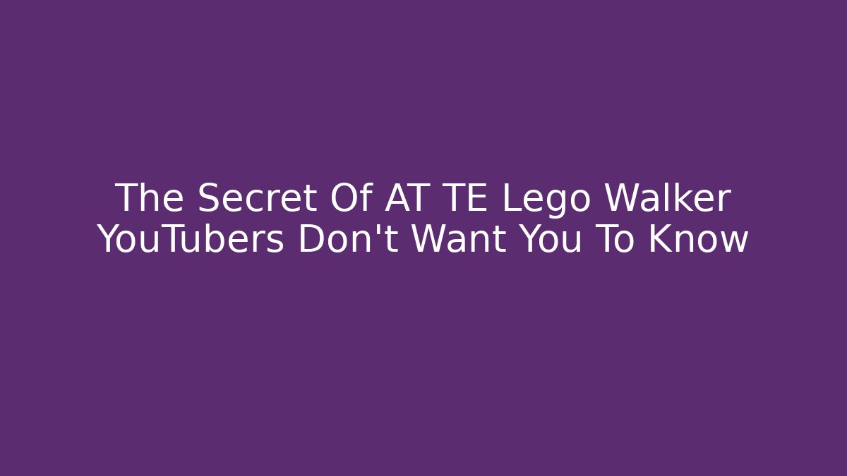 The Secret Of AT TE Lego Walker YouTubers Don't Want You To Know