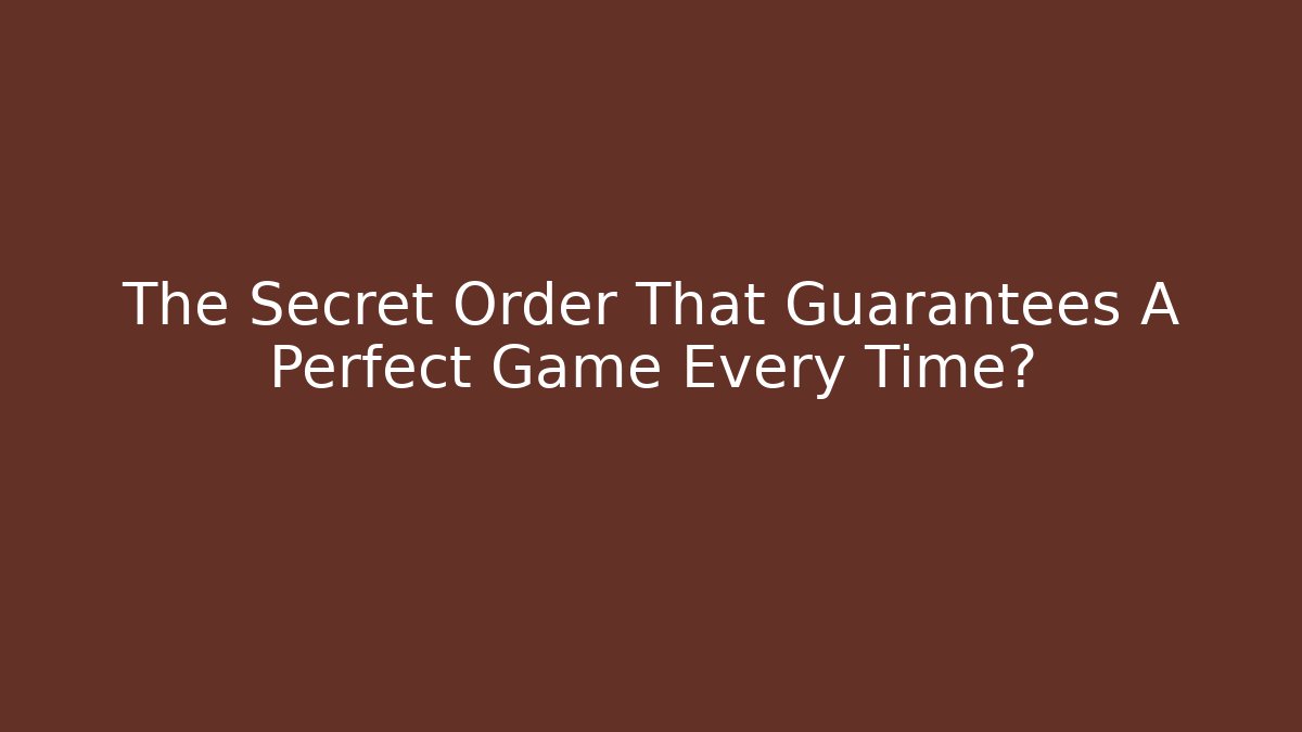 The Secret Order That Guarantees A Perfect Game Every Time?