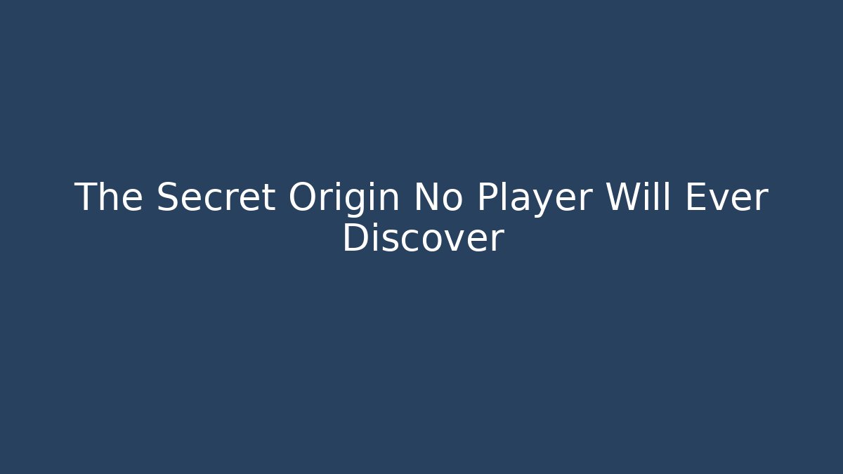 The Secret Origin No Player Will Ever Discover