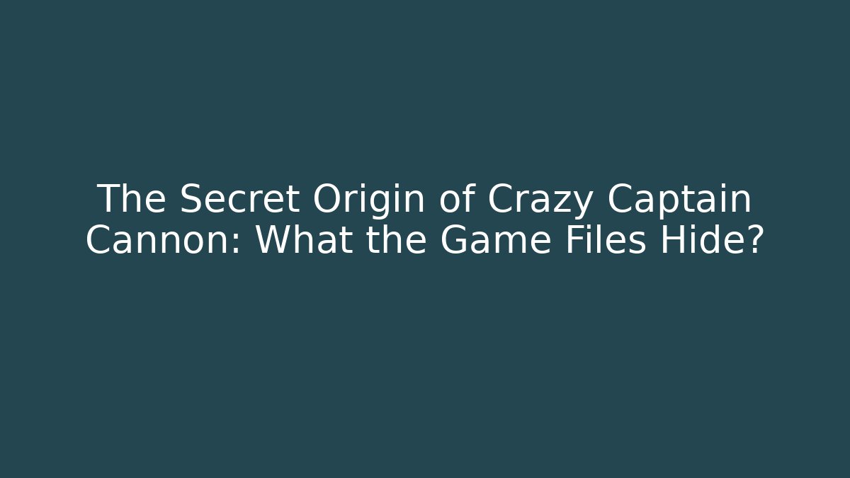 The Secret Origin of Crazy Captain Cannon: What the Game Files Hide?