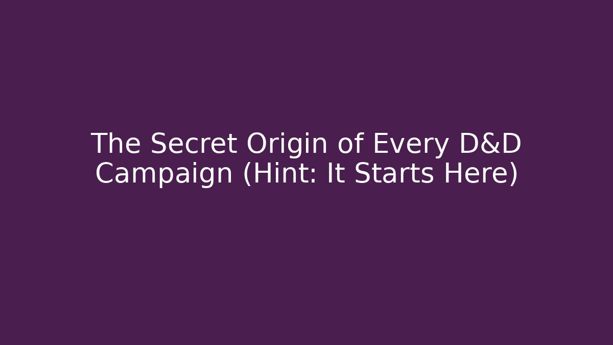 The Secret Origin of Every D&D Campaign (Hint: It Starts Here)