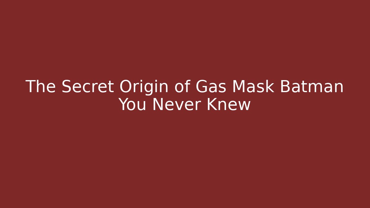 The Secret Origin of Gas Mask Batman You Never Knew