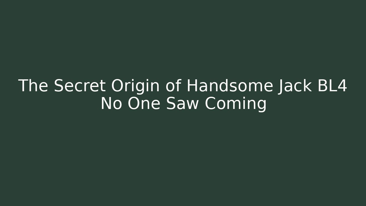 The Secret Origin of Handsome Jack BL4 No One Saw Coming