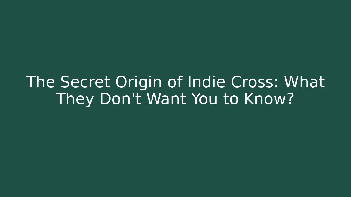 The Secret Origin of Indie Cross: What They Don't Want You to Know?