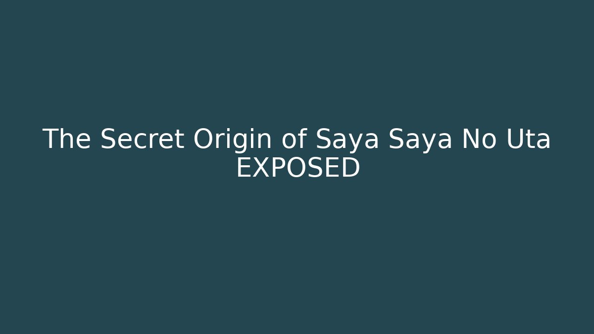 The Secret Origin of Saya Saya No Uta EXPOSED