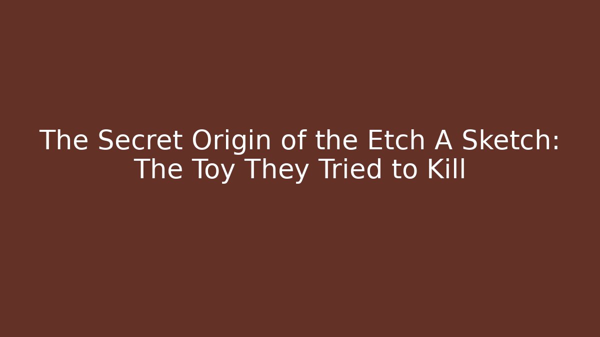 The Secret Origin of the Etch A Sketch: The Toy They Tried to Kill