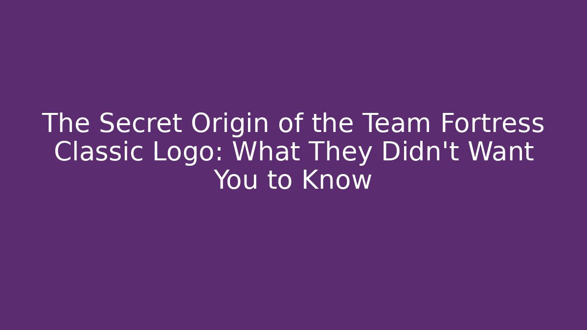 The Secret Origin of the Team Fortress Classic Logo: What They Didn't Want You to Know