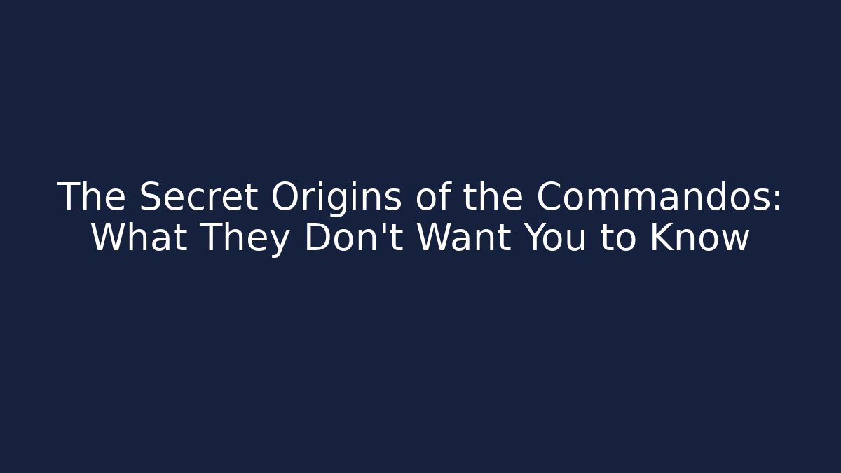 The Secret Origins of the Commandos: What They Don't Want You to Know