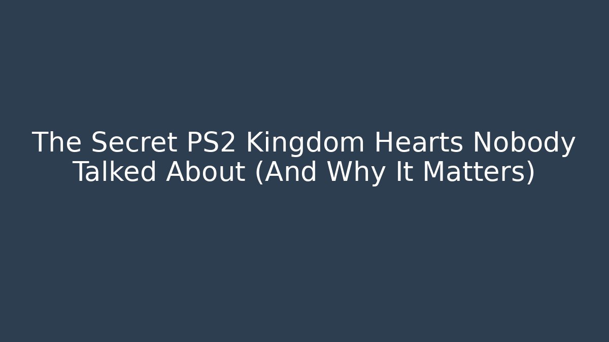 The Secret PS2 Kingdom Hearts Nobody Talked About (And Why It Matters)