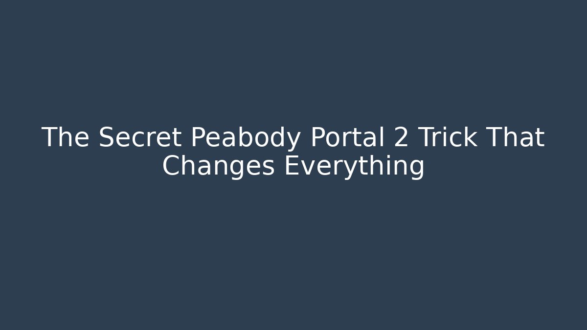 The Secret Peabody Portal 2 Trick That Changes Everything