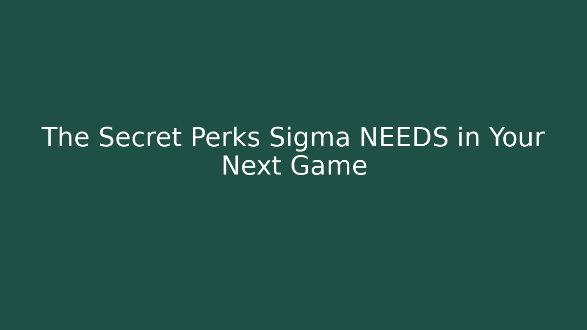 The Secret Perks Sigma NEEDS in Your Next Game