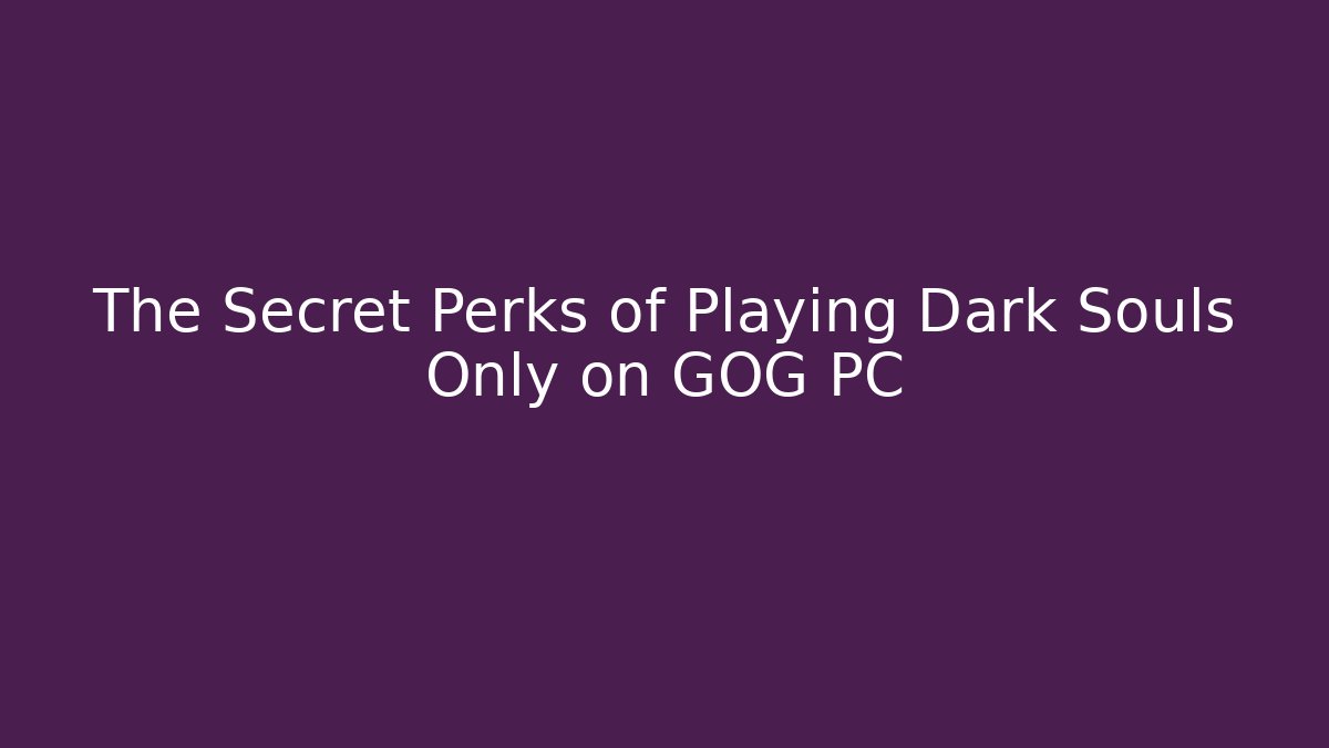 The Secret Perks of Playing Dark Souls Only on GOG PC