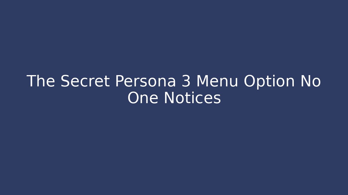 The Secret Persona 3 Menu Option No One Notices