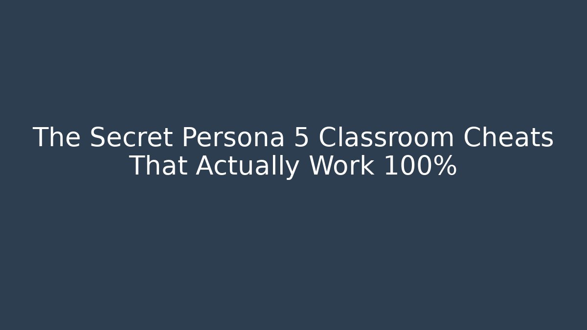 The Secret Persona 5 Classroom Cheats That Actually Work 100%