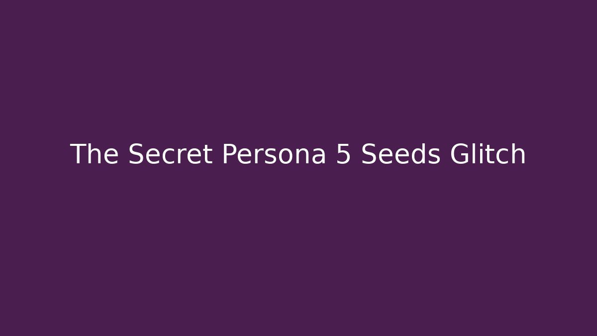 The Secret Persona 5 Seeds Glitch