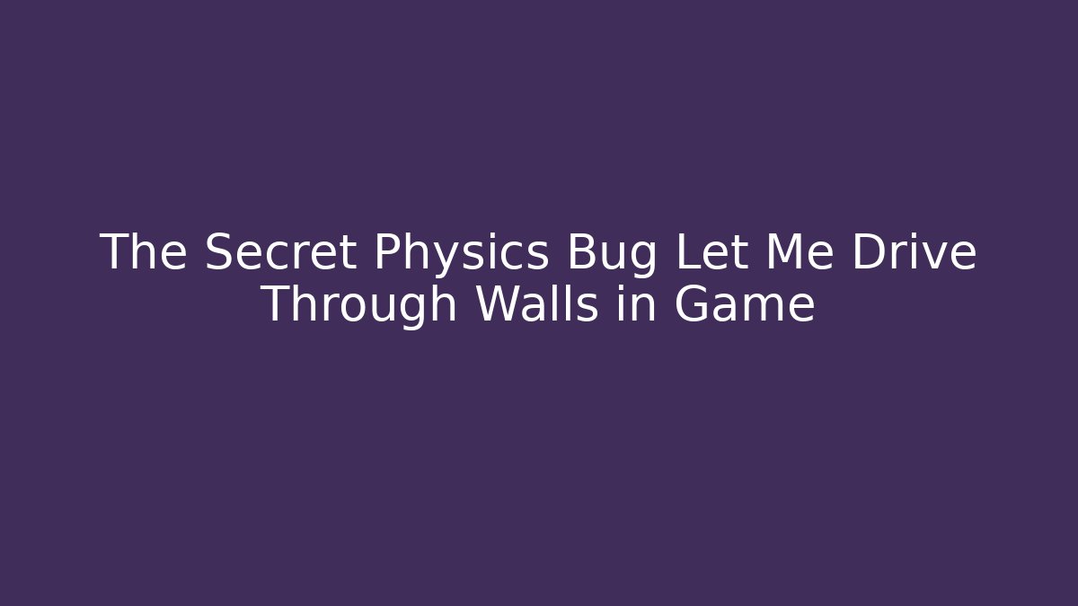 The Secret Physics Bug Let Me Drive Through Walls in Game