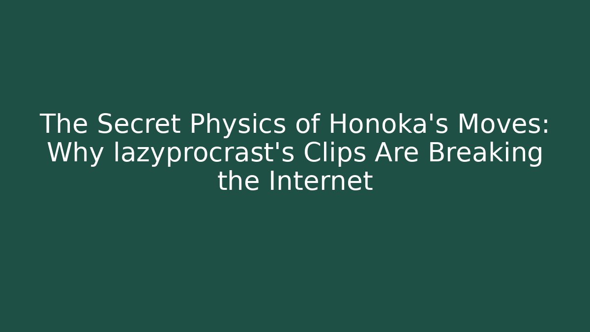 The Secret Physics of Honoka's Moves: Why lazyprocrast's Clips Are Breaking the Internet