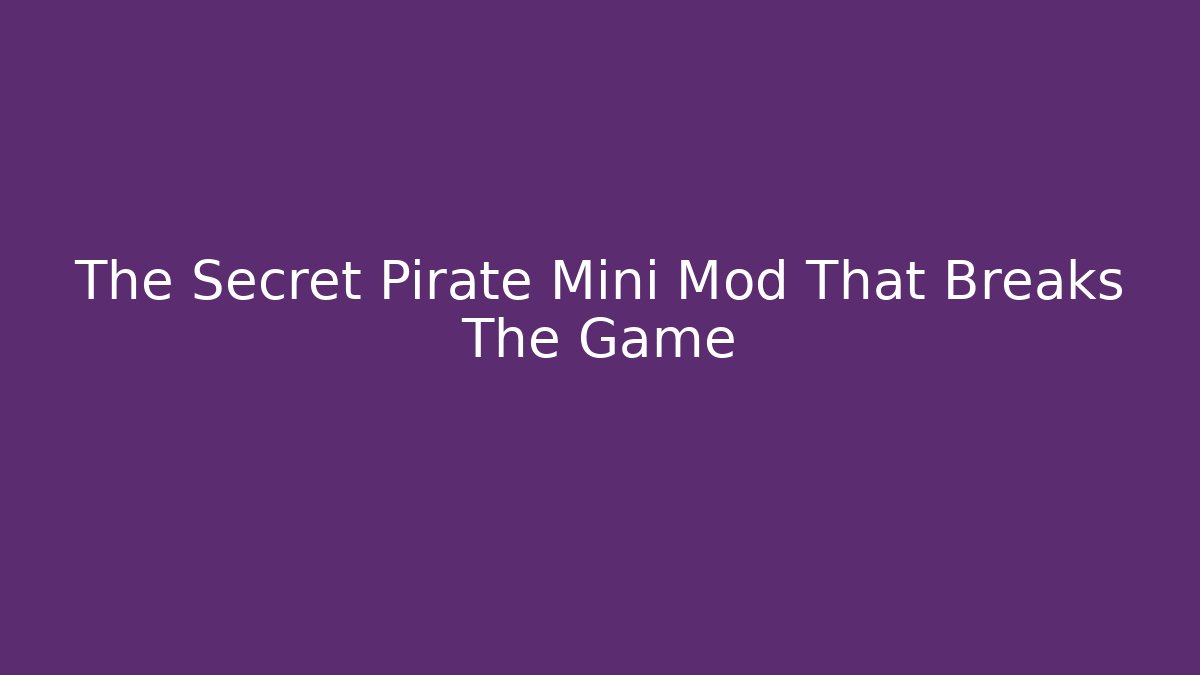 The Secret Pirate Mini Mod That Breaks The Game