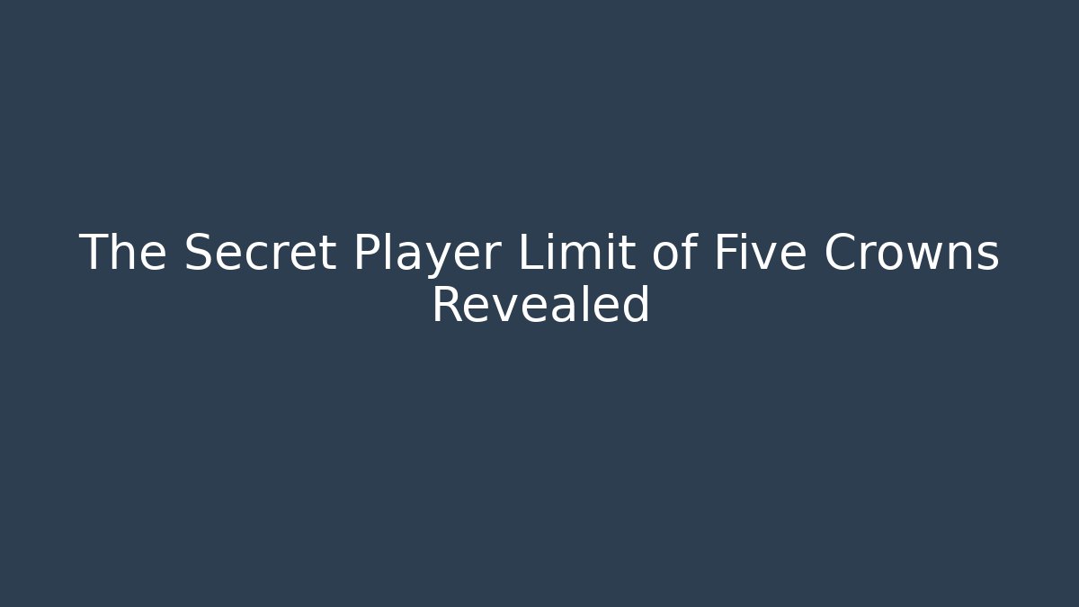The Secret Player Limit of Five Crowns Revealed