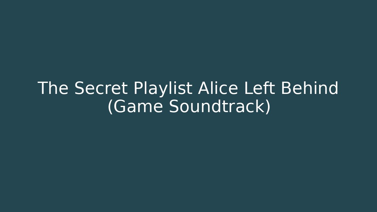 The Secret Playlist Alice Left Behind (Game Soundtrack)