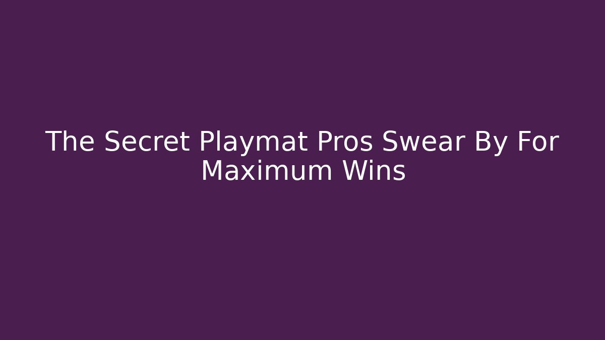 The Secret Playmat Pros Swear By For Maximum Wins