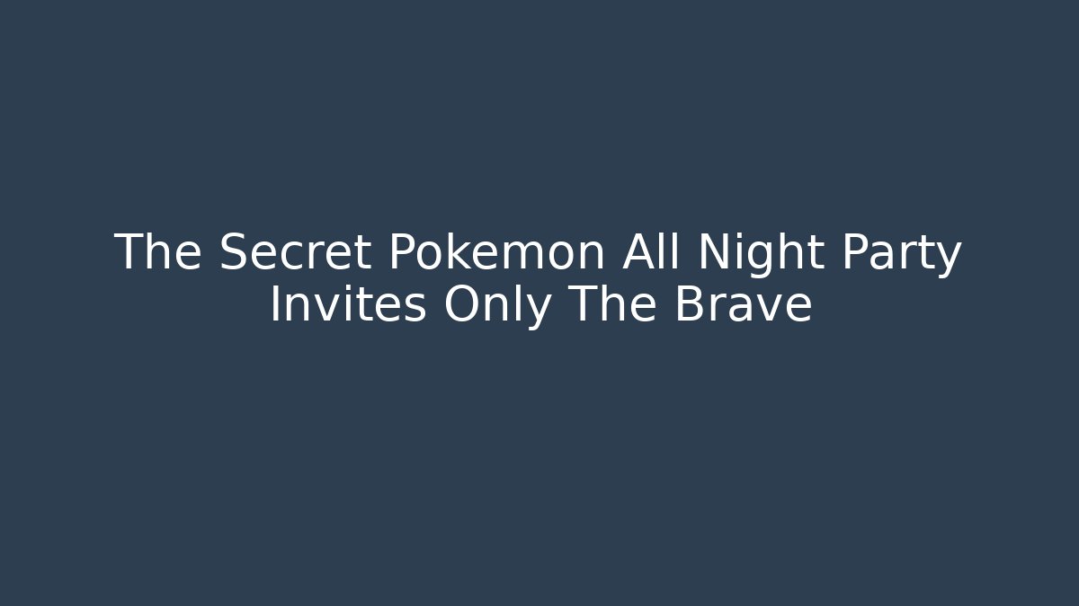 The Secret Pokemon All Night Party Invites Only The Brave