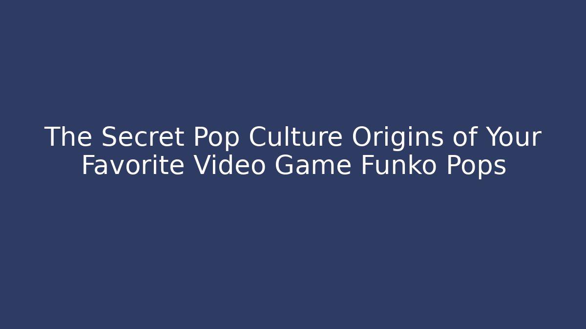 The Secret Pop Culture Origins of Your Favorite Video Game Funko Pops