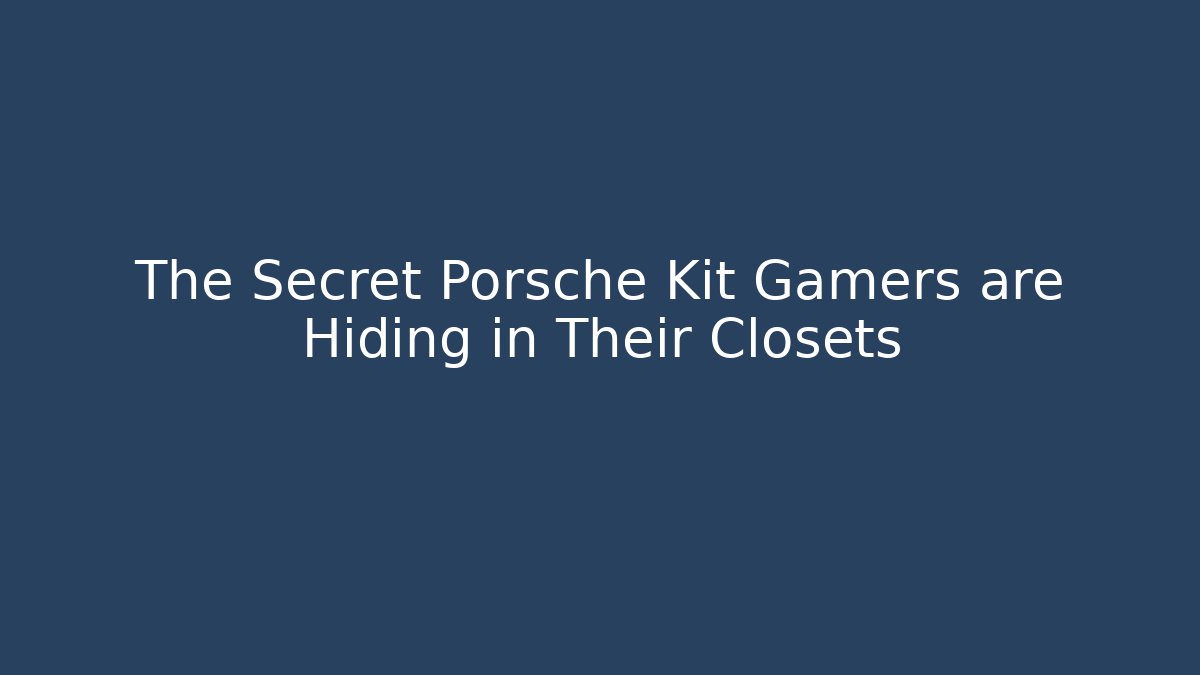 The Secret Porsche Kit Gamers are Hiding in Their Closets