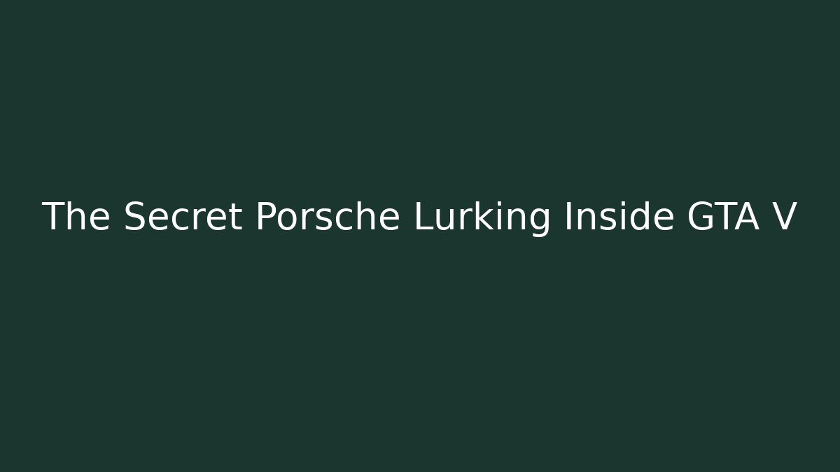The Secret Porsche Lurking Inside GTA V