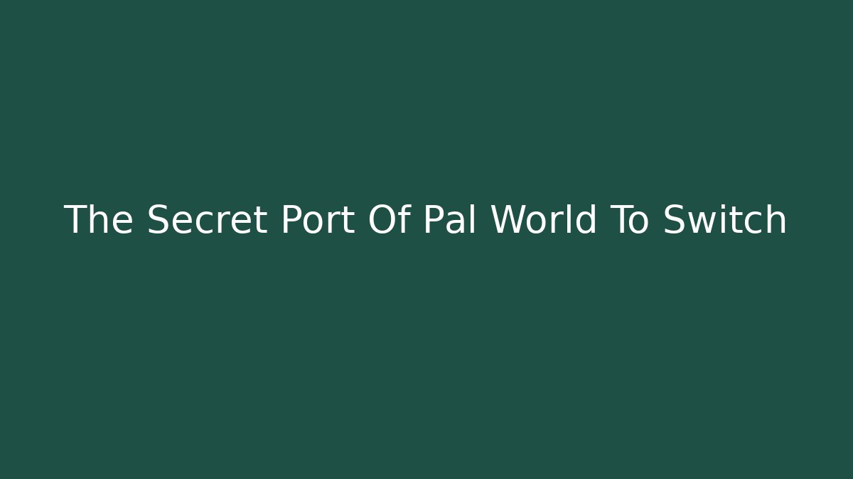 The Secret Port Of Pal World To Switch