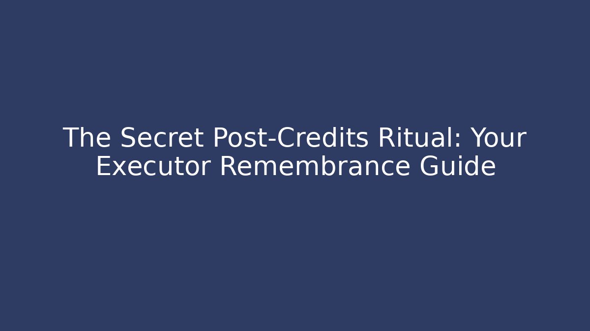 The Secret Post-Credits Ritual: Your Executor Remembrance Guide