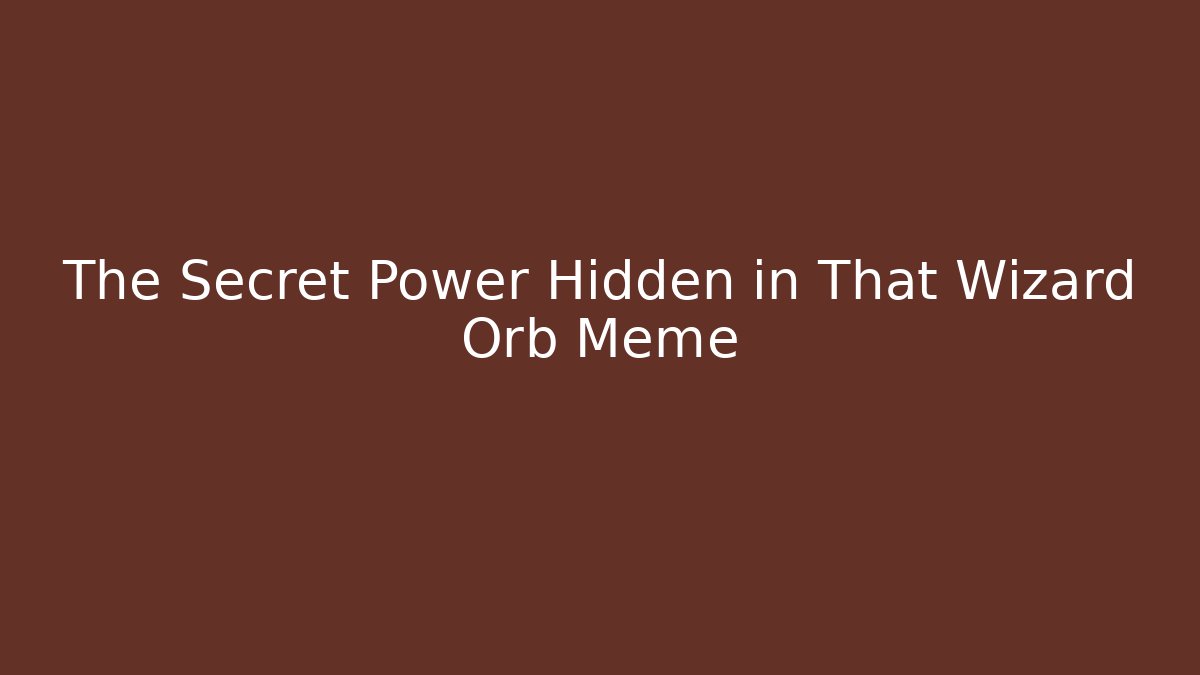 The Secret Power Hidden in That Wizard Orb Meme