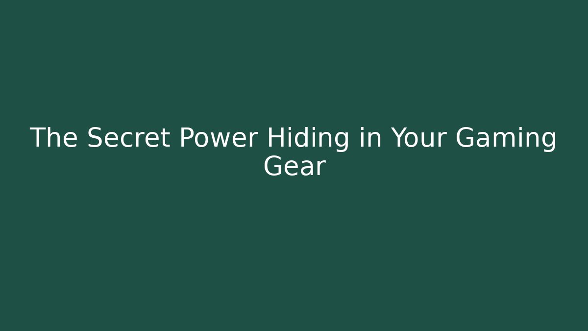 The Secret Power Hiding in Your Gaming Gear