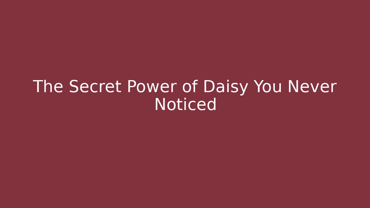 The Secret Power of Daisy You Never Noticed