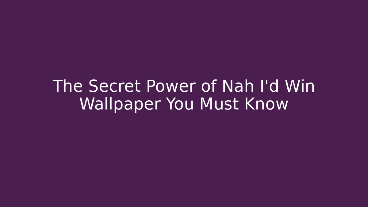 The Secret Power of Nah I'd Win Wallpaper You Must Know