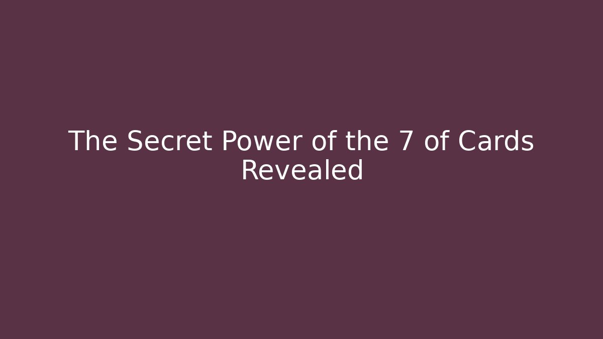 The Secret Power of the 7 of Cards Revealed