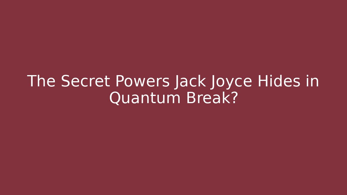 The Secret Powers Jack Joyce Hides in Quantum Break? - Create More Assets