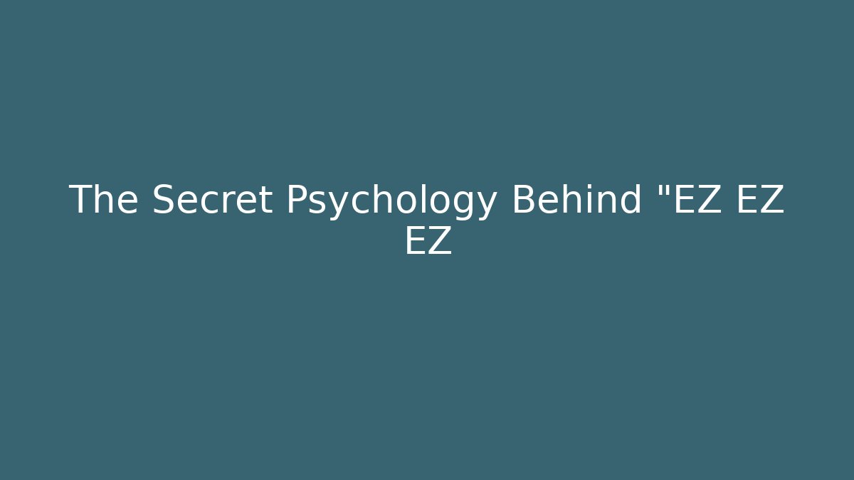 The Secret Psychology Behind "EZ EZ EZ