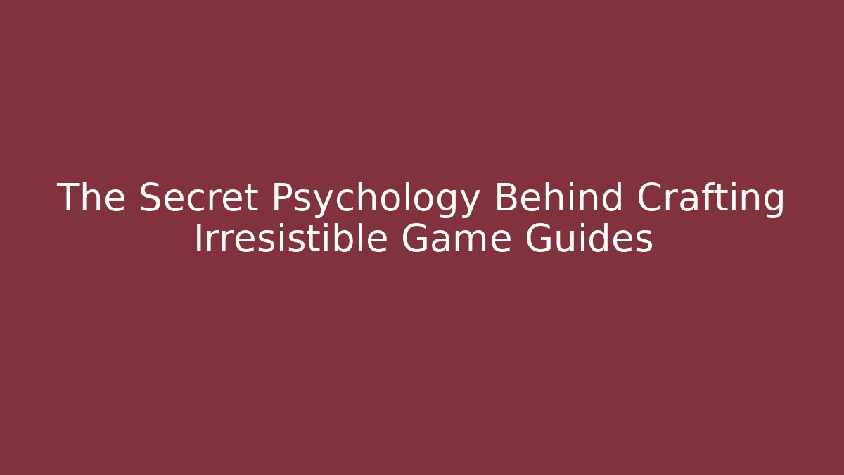 The Secret Psychology Behind Crafting Irresistible Game Guides
