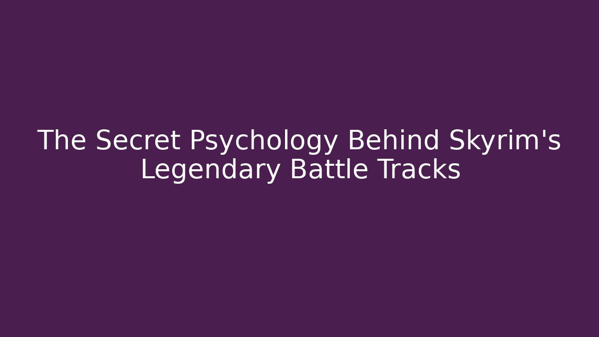 The Secret Psychology Behind Skyrim's Legendary Battle Tracks